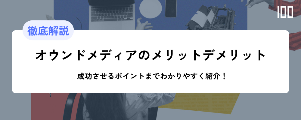 ［徹底解説］オウンドメディアのメリット、デメリット解説